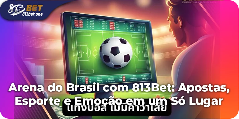 Arena do Brasil com 813Bet: Apostas, Esporte e Emoção em um Só Lugar