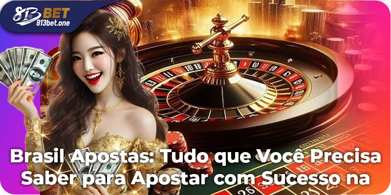 Brasil Apostas: Tudo que Você Precisa Saber para Apostar com Sucesso na 813Bet
